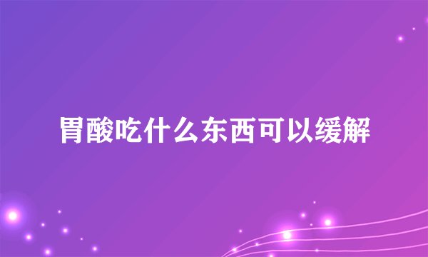 胃酸吃什么东西可以缓解