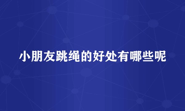 小朋友跳绳的好处有哪些呢