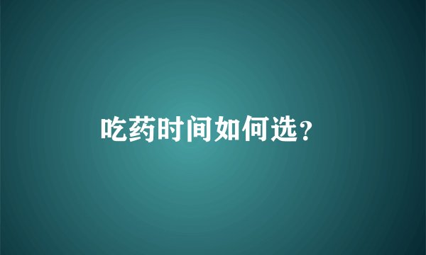 吃药时间如何选？