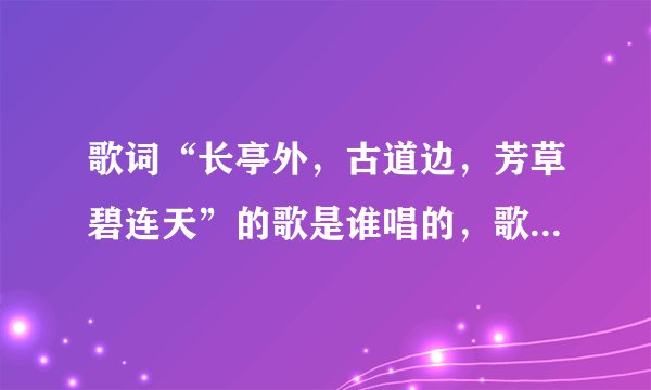 歌词“长亭外，古道边，芳草碧连天”的歌是谁唱的，歌名是什么