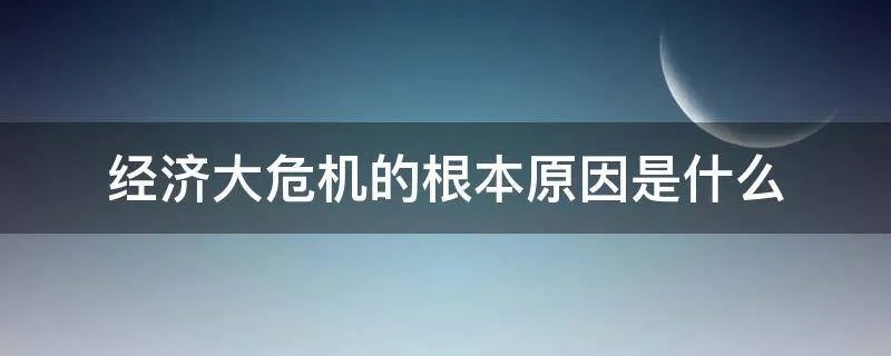 经济大危机的根本原因是什么