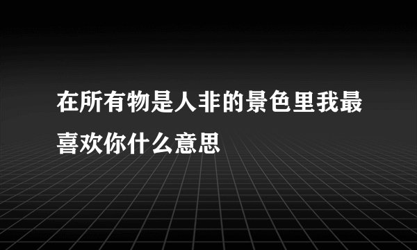 在所有物是人非的景色里我最喜欢你什么意思