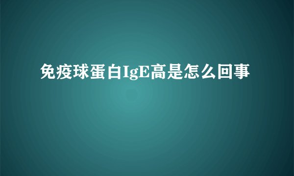 免疫球蛋白IgE高是怎么回事