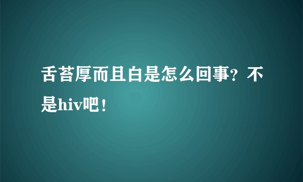 舌苔厚而且白是怎么回事？不是hiv吧！