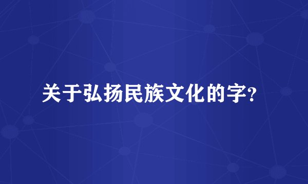 关于弘扬民族文化的字？