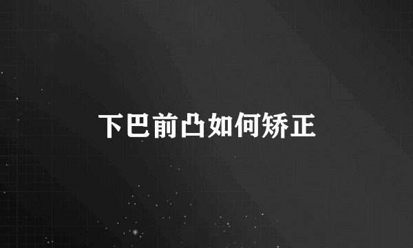 下巴前凸如何矫正