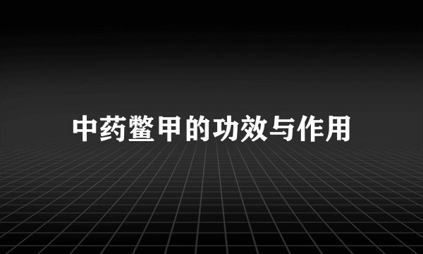 中药鳖甲的功效与作用