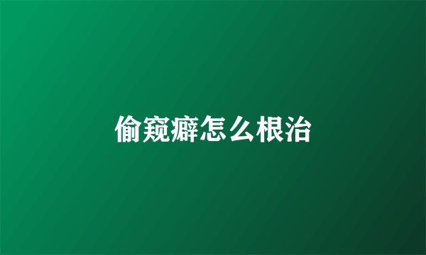 偷窥癖怎么根治