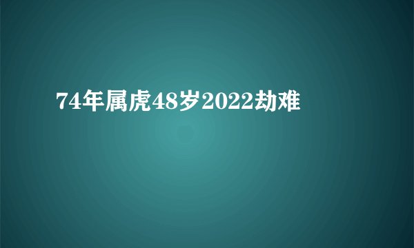 74年属虎48岁2022劫难