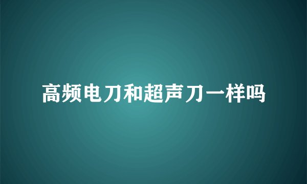 高频电刀和超声刀一样吗
