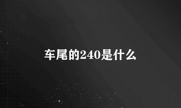 车尾的240是什么