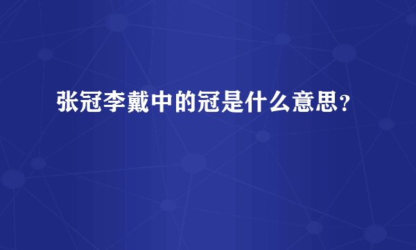 张冠李戴中的冠是什么意思？