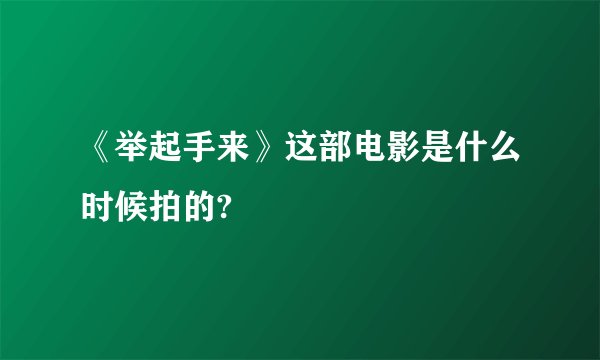 《举起手来》这部电影是什么时候拍的?