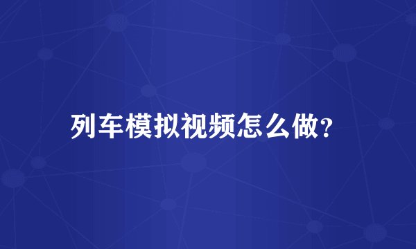 列车模拟视频怎么做？