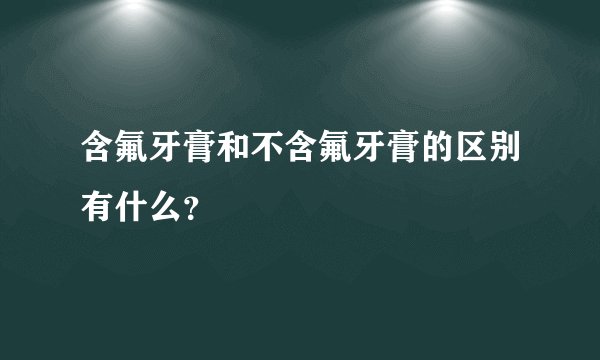 含氟牙膏和不含氟牙膏的区别有什么？