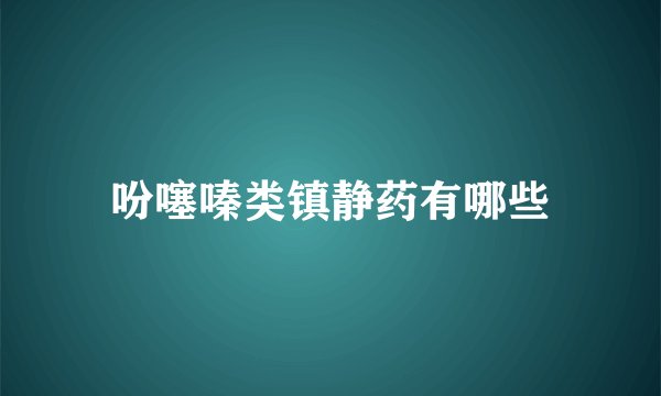 吩噻嗪类镇静药有哪些
