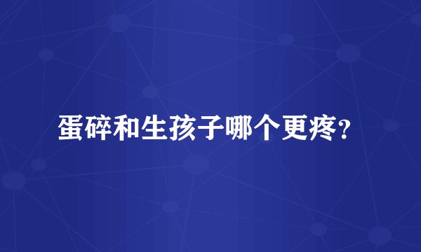 蛋碎和生孩子哪个更疼？
