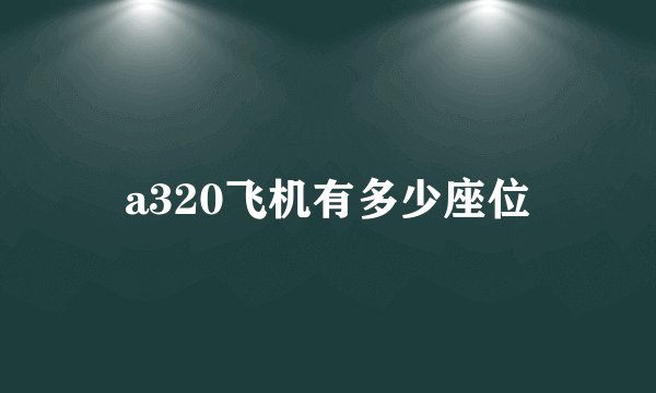 a320飞机有多少座位