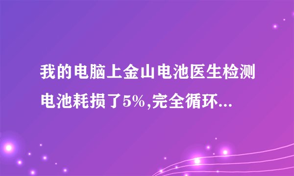 我的电脑上金山电池医生检测电池耗损了5%,完全循环充电可以缓解这种情况吗。好不好才算完全循环充电??