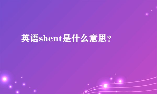 英语shent是什么意思？