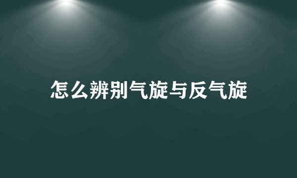 怎么辨别气旋与反气旋