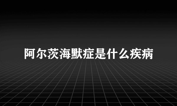 阿尔茨海默症是什么疾病
