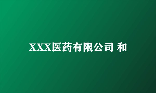 XXX医药有限公司 和