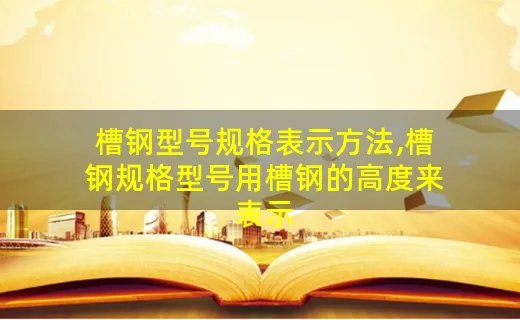 槽钢型号规格表示方法,槽钢规格型号用槽钢的高度来表示