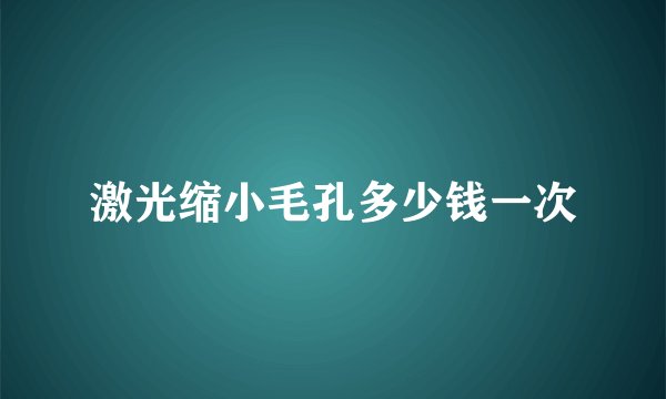 激光缩小毛孔多少钱一次