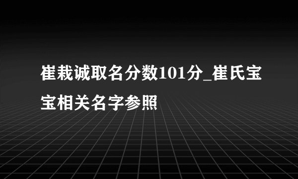 崔栽诚取名分数101分_崔氏宝宝相关名字参照