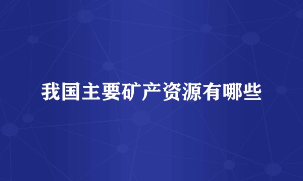 我国主要矿产资源有哪些