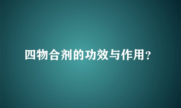 四物合剂的功效与作用？