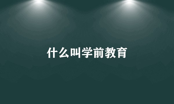 什么叫学前教育