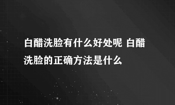 白醋洗脸有什么好处呢 白醋洗脸的正确方法是什么
