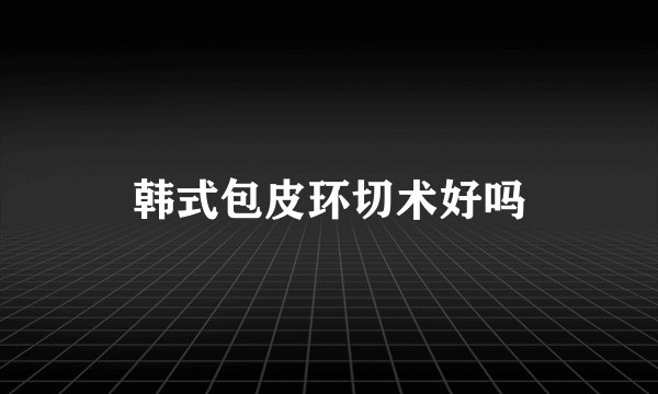 韩式包皮环切术好吗