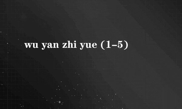 wu yan zhi yue (1-5)