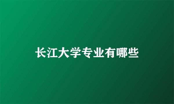 长江大学专业有哪些