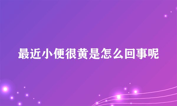 最近小便很黄是怎么回事呢
