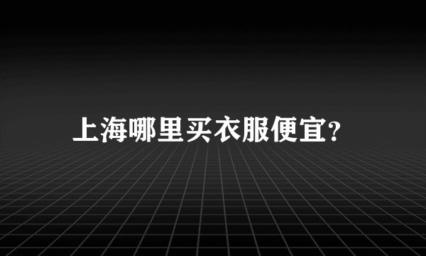 上海哪里买衣服便宜？