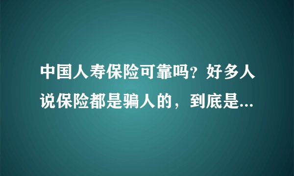中国人寿保险可靠吗？好多人说保险都是骗人的，到底是不是真的