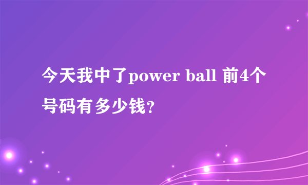今天我中了power ball 前4个号码有多少钱？