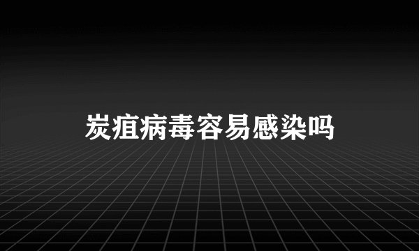 炭疽病毒容易感染吗