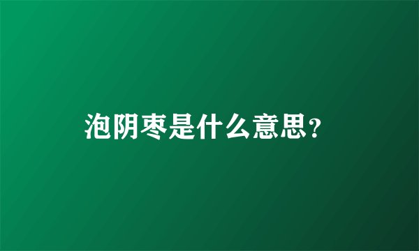 泡阴枣是什么意思？