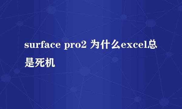 surface pro2 为什么excel总是死机