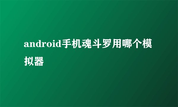android手机魂斗罗用哪个模拟器