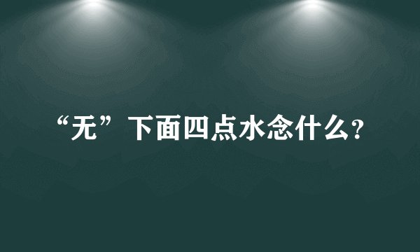 “无”下面四点水念什么？