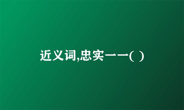 近义词,忠实一一( )