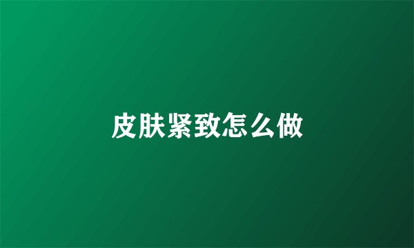 皮肤紧致怎么做