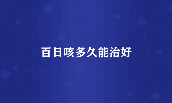 百日咳多久能治好