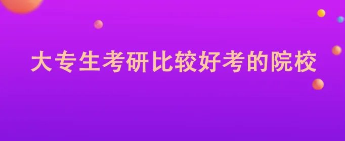 大专生考研比较好考的院校